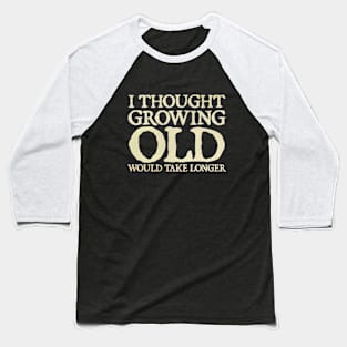 I Thought Growing Old Would Take Longer Baseball T-Shirt